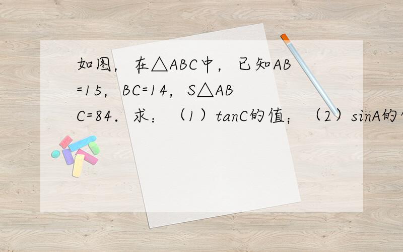 如图，在△ABC中，已知AB=15，BC=14，S△ABC=84．求：（1）tanC的值；（2）sinA的值．