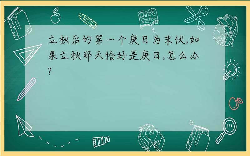 立秋后的第一个庚日为末伏,如果立秋那天恰好是庚日,怎么办?