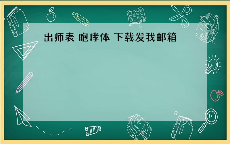 出师表 咆哮体 下载发我邮箱