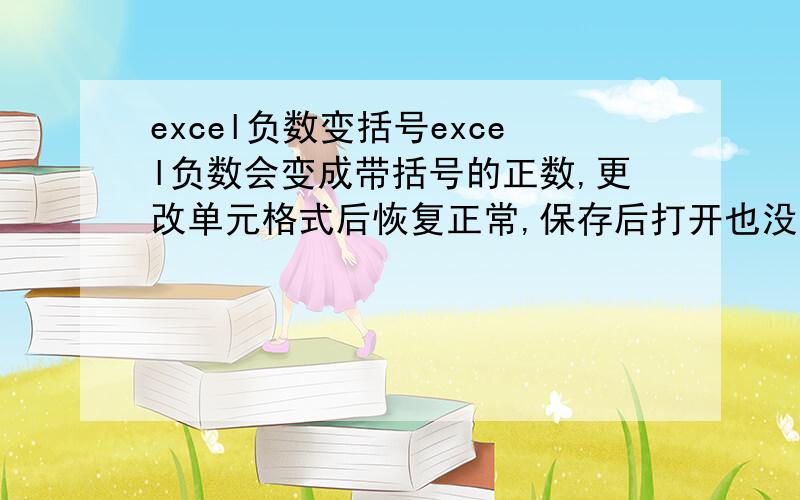 excel负数变括号excel负数会变成带括号的正数,更改单元格式后恢复正常,保存后打开也没有问题,但第三次打开又会变成