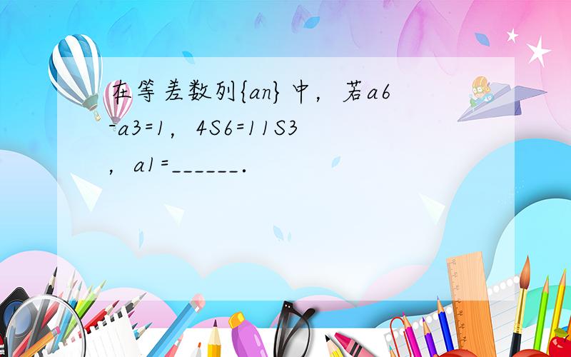 在等差数列{an}中，若a6-a3=1，4S6=11S3，a1=______．