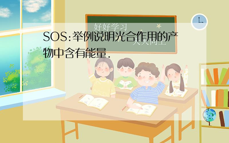 SOS:举例说明光合作用的产物中含有能量.