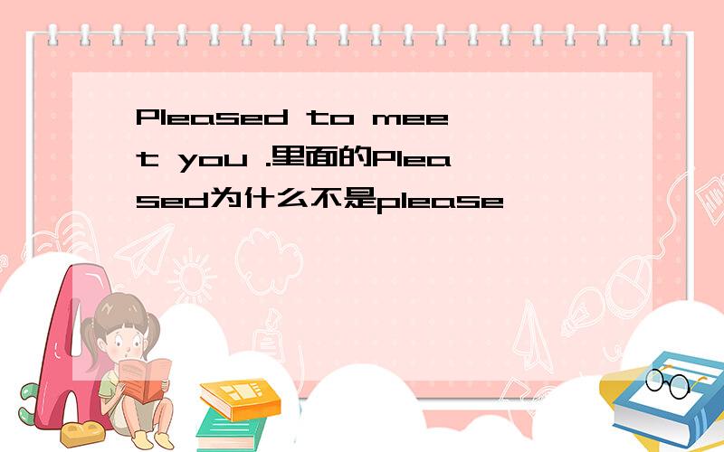 Pleased to meet you .里面的Pleased为什么不是please