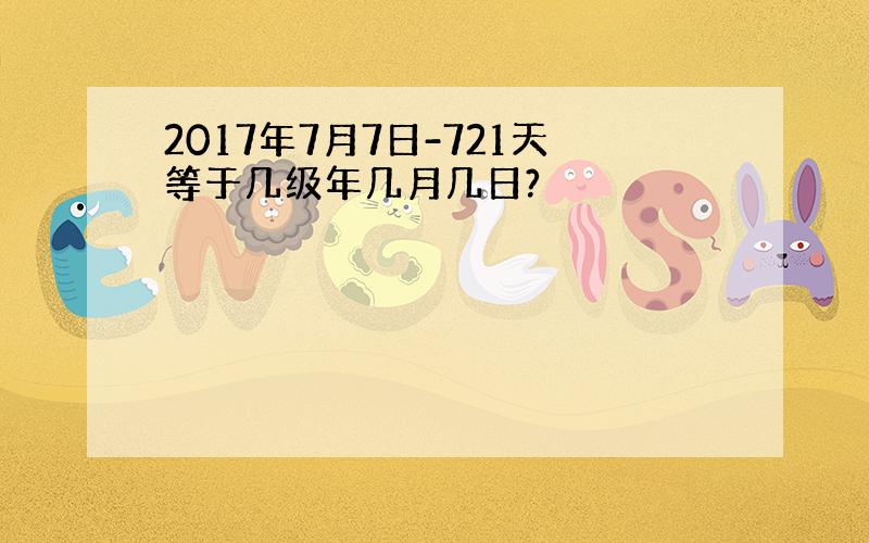 2017年7月7日-721天等于几级年几月几日?