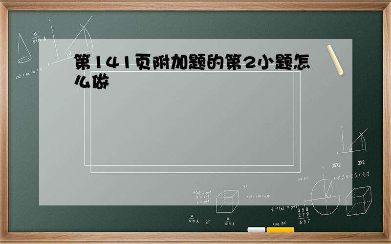 第141页附加题的第2小题怎么做