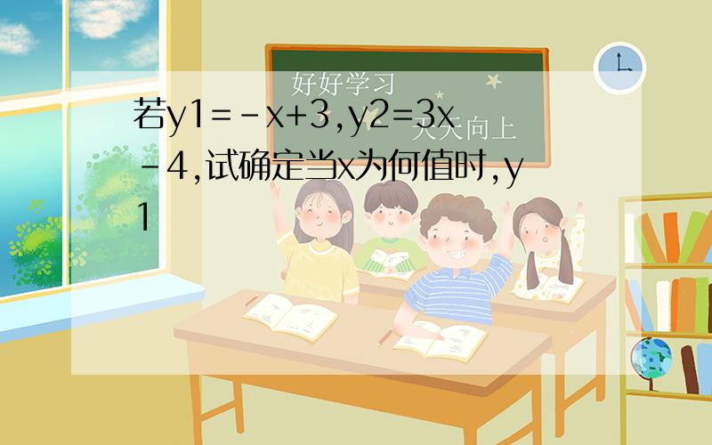 若y1=-x+3,y2=3x-4,试确定当x为何值时,y1