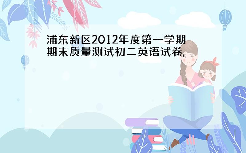 浦东新区2012年度第一学期期末质量测试初二英语试卷,