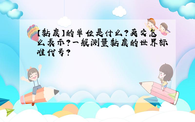 【黏度】的单位是什么?英文怎么表示?一般测量黏度的世界标准代号?