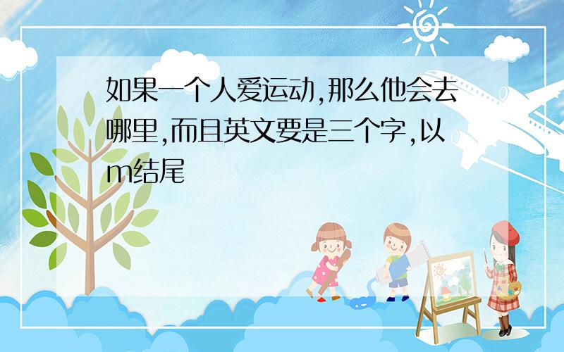 如果一个人爱运动,那么他会去哪里,而且英文要是三个字,以m结尾