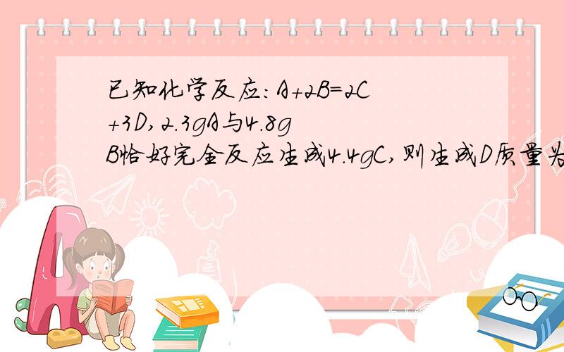 已知化学反应:A+2B=2C+3D,2.3gA与4.8gB恰好完全反应生成4.4gC,则生成D质量为2.7g