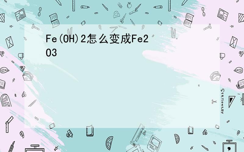 Fe(OH)2怎么变成Fe2O3