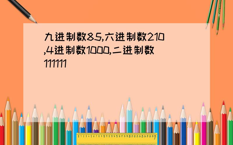 九进制数85,六进制数210,4进制数1000,二进制数111111