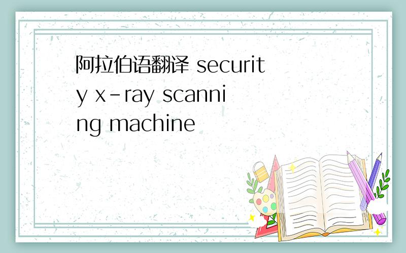 阿拉伯语翻译 security x-ray scanning machine