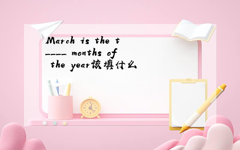 March is the t____ months of the year该填什么