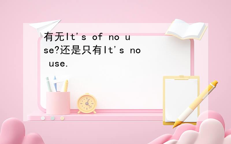 有无It's of no use?还是只有It's no use.