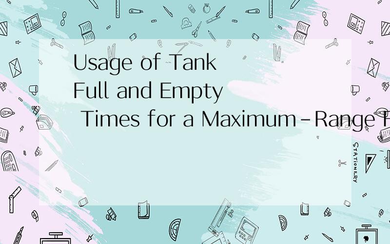 Usage of Tank Full and Empty Times for a Maximum-Range Fligh