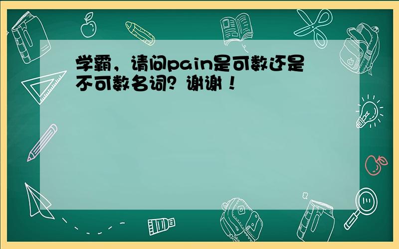 学霸，请问pain是可数还是不可数名词？谢谢！