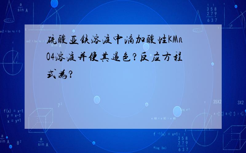 硫酸亚铁溶液中滴加酸性KMnO4溶液并使其退色?反应方程式为?