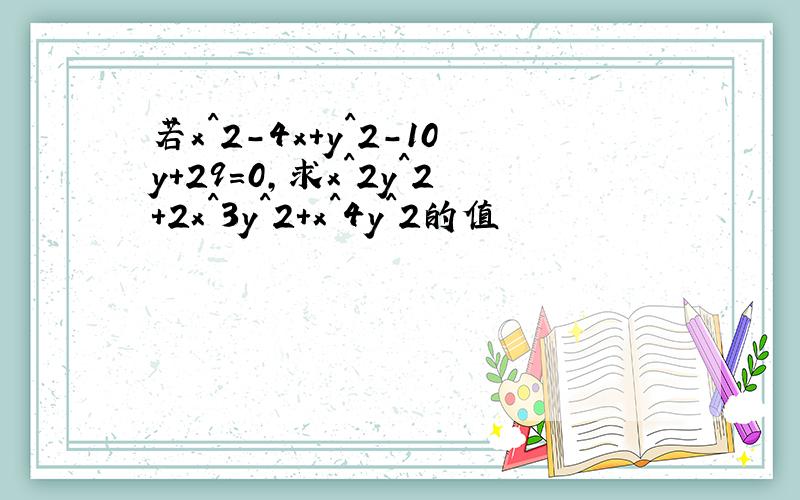 若x^2-4x+y^2-10y+29=0,求x^2y^2+2x^3y^2+x^4y^2的值