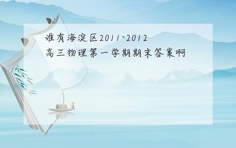 谁有海淀区2011-2012高三物理第一学期期末答案啊