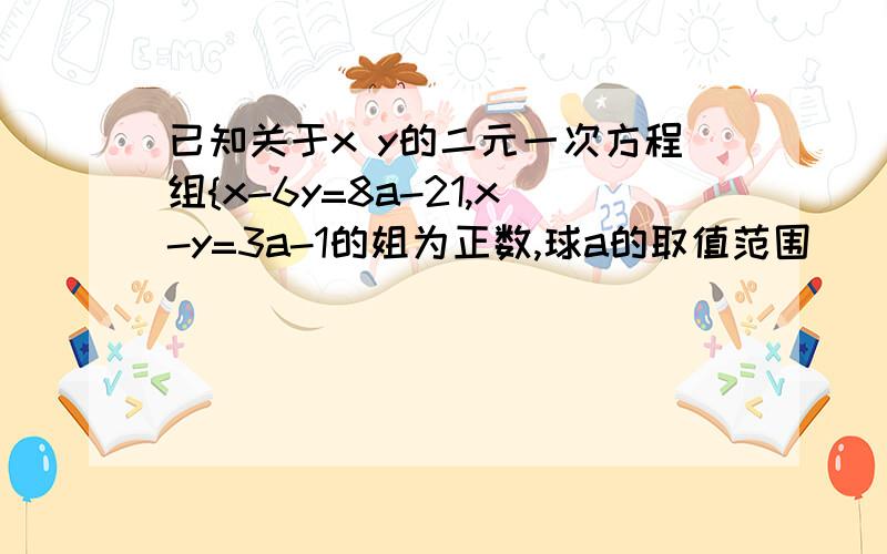 已知关于x y的二元一次方程组{x-6y=8a-21,x-y=3a-1的姐为正数,球a的取值范围