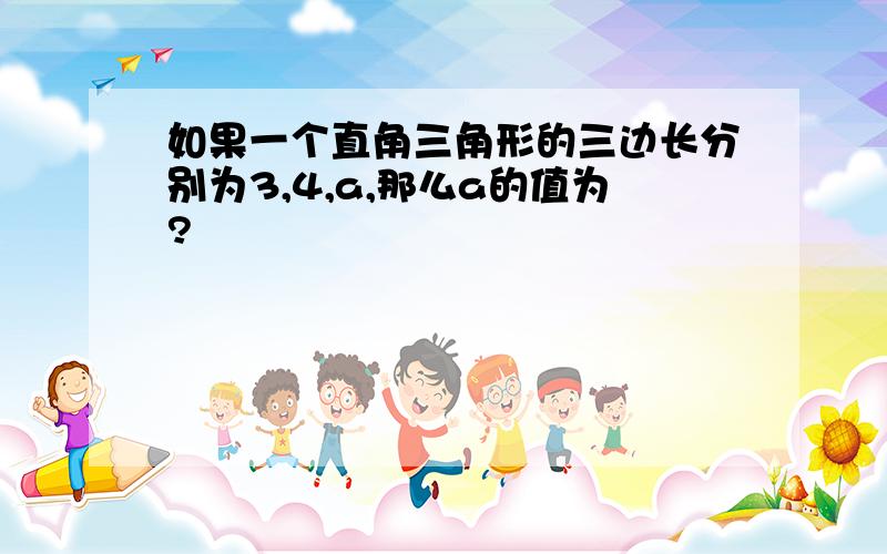 如果一个直角三角形的三边长分别为3,4,a,那么a的值为?