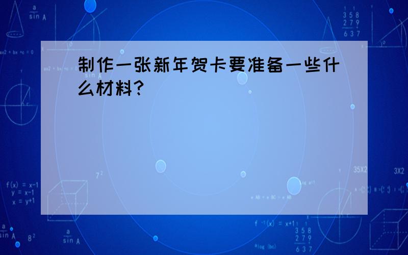 制作一张新年贺卡要准备一些什么材料?