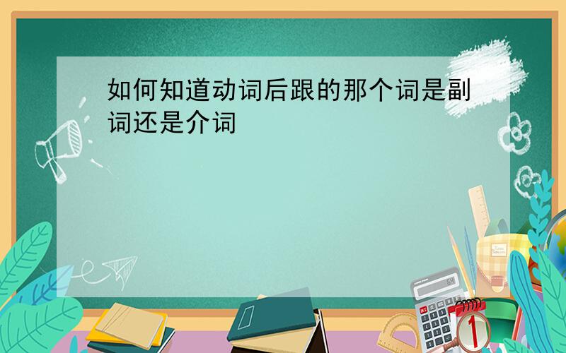 如何知道动词后跟的那个词是副词还是介词