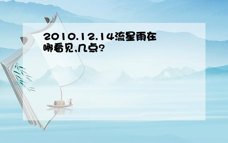 2010.12.14流星雨在哪看见,几点?