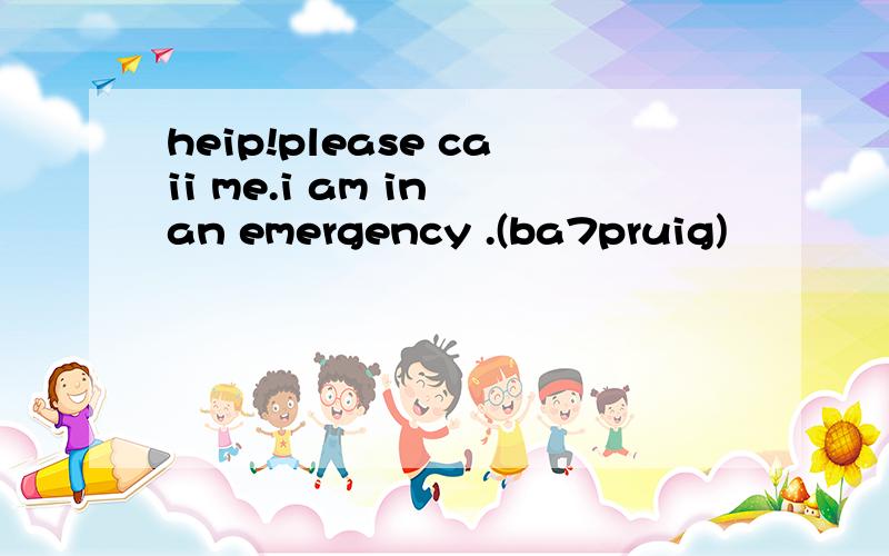 heip!please caii me.i am in an emergency .(ba7pruig)