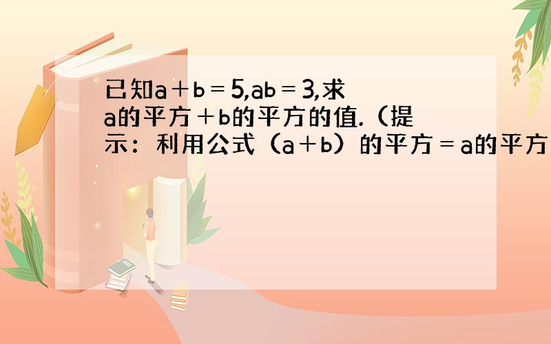 已知a＋b＝5,ab＝3,求a的平方＋b的平方的值.（提示：利用公式（a＋b）的平方＝a的平方＋2ab＋b平方）?