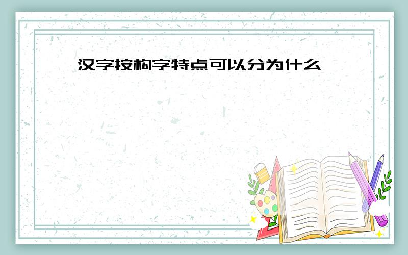 汉字按构字特点可以分为什么