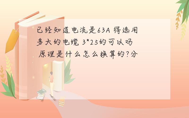 已经知道电流是63A 得选用多大的电缆 3*25的可以吗 原理是什么怎么换算的?分