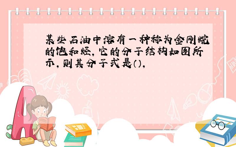 某些石油中溶有一种称为金刚烷的饱和烃,它的分子结构如图所示,则其分子式是（）,