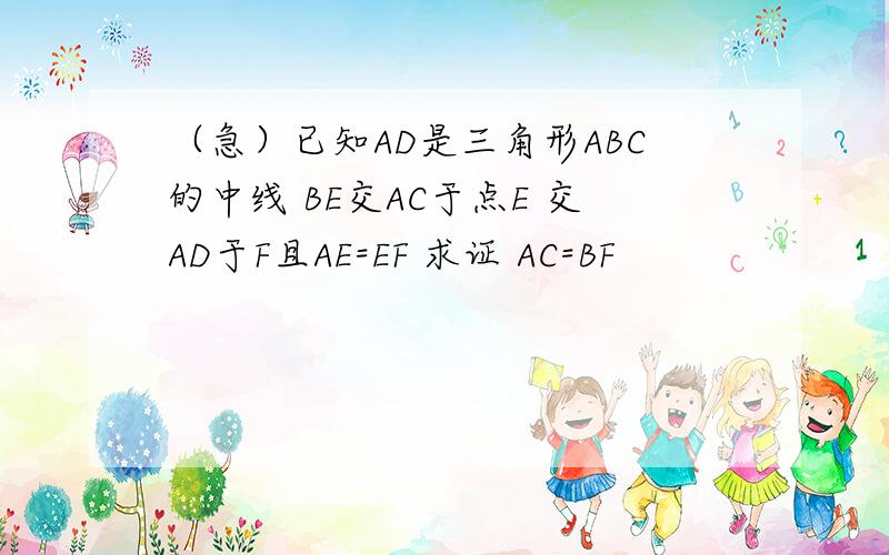 （急）已知AD是三角形ABC的中线 BE交AC于点E 交AD于F且AE=EF 求证 AC=BF