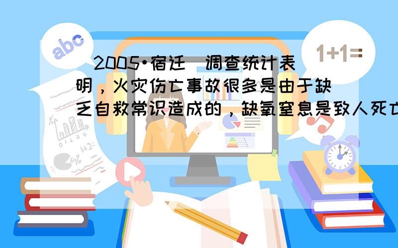 （2005•宿迁）调查统计表明，火灾伤亡事故很多是由于缺乏自救常识造成的，缺氧窒息是致人死亡的首要原因．下列自救措施中不