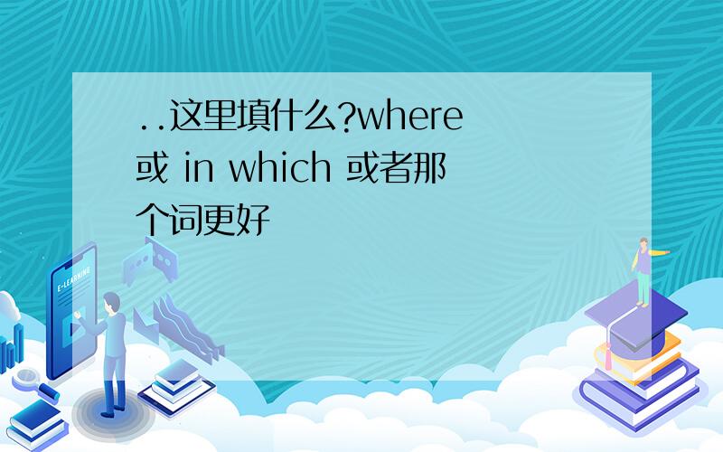 ..这里填什么?where 或 in which 或者那个词更好