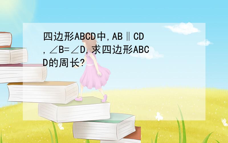 四边形ABCD中,AB‖CD,∠B=∠D,求四边形ABCD的周长?