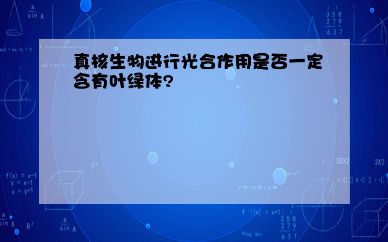 真核生物进行光合作用是否一定含有叶绿体?