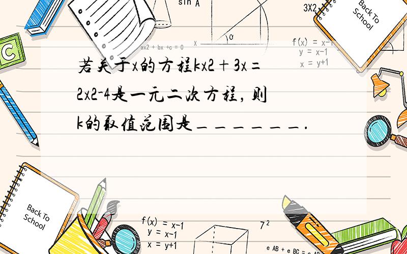 若关于x的方程kx2+3x=2x2-4是一元二次方程，则k的取值范围是______．