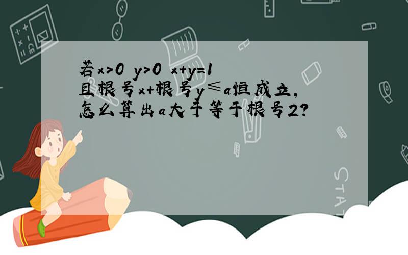 若x>0 y>0 x+y=1且根号x+根号y≤a恒成立,怎么算出a大于等于根号2?