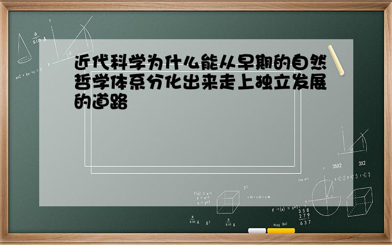 近代科学为什么能从早期的自然哲学体系分化出来走上独立发展的道路