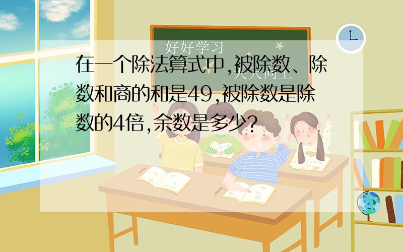 在一个除法算式中,被除数、除数和商的和是49,被除数是除数的4倍,余数是多少?