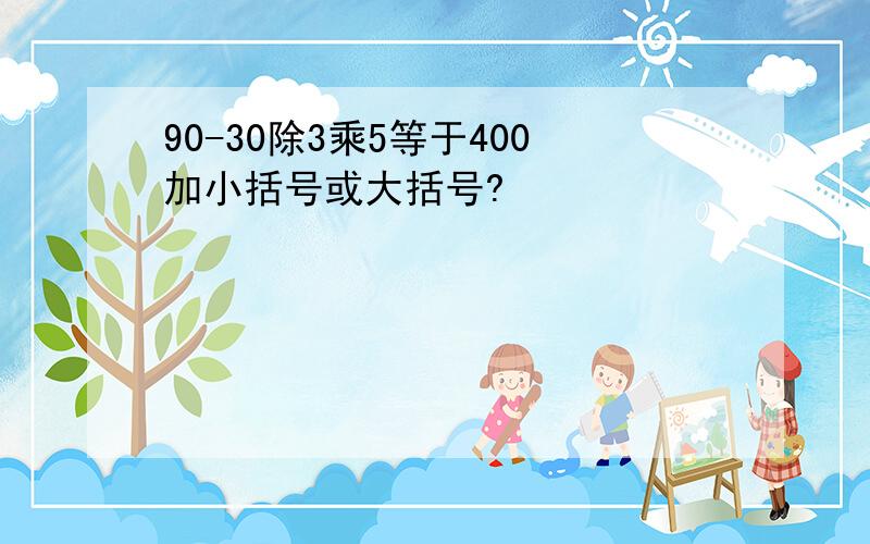 90-30除3乘5等于400加小括号或大括号?