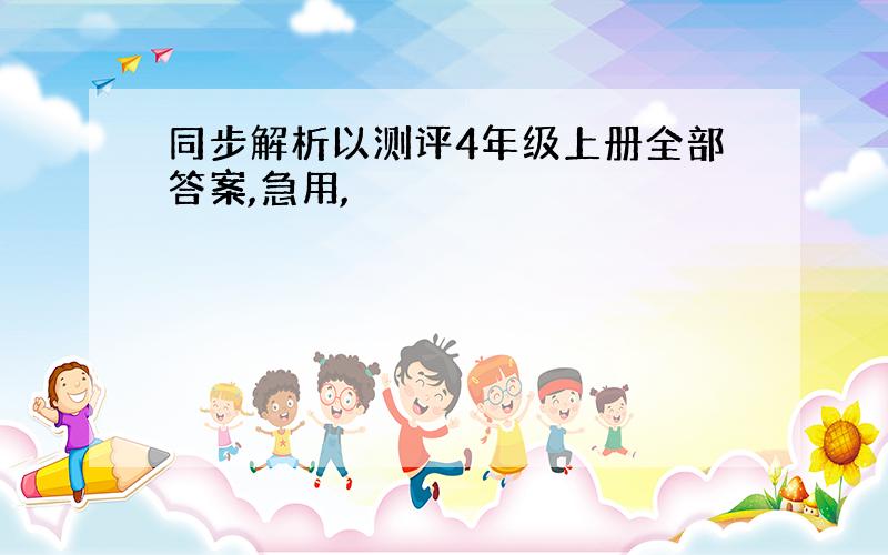 同步解析以测评4年级上册全部答案,急用,