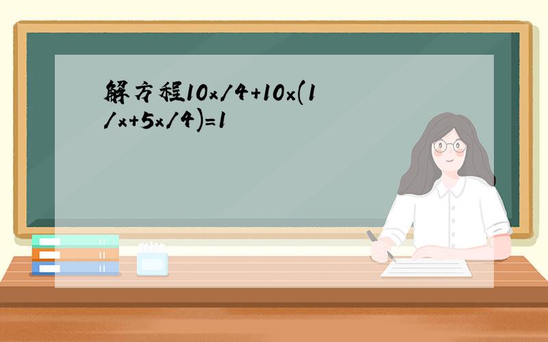 解方程10x/4+10×(1/x+5x/4)=1