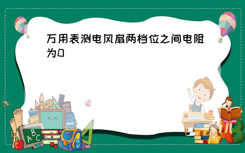 万用表测电风扇两档位之间电阻为0