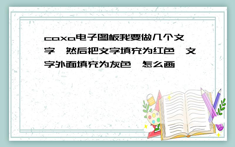 caxa电子图板我要做几个文字,然后把文字填充为红色,文字外面填充为灰色,怎么画