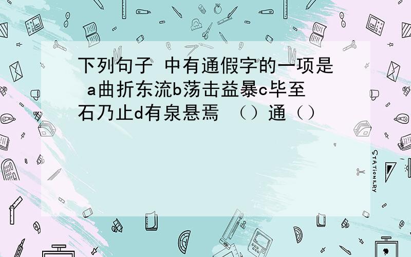 下列句子 中有通假字的一项是 a曲折东流b荡击益暴c毕至石乃止d有泉悬焉 （）通（）