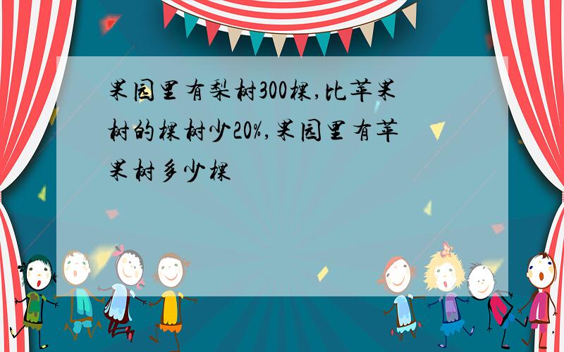 果园里有梨树300棵,比苹果树的棵树少20%,果园里有苹果树多少棵